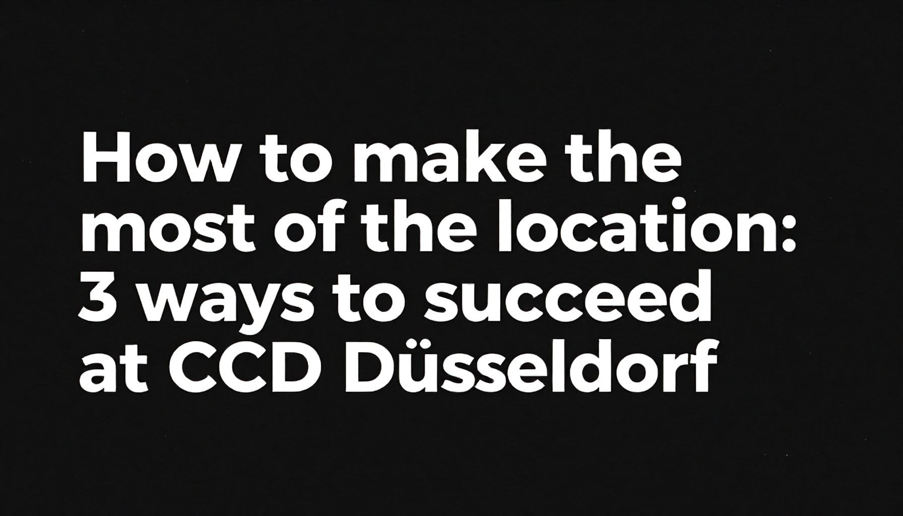 So nutzen Sie die Location optimal: 3 Wege zum Erfolg im CCD Düsseldorf*