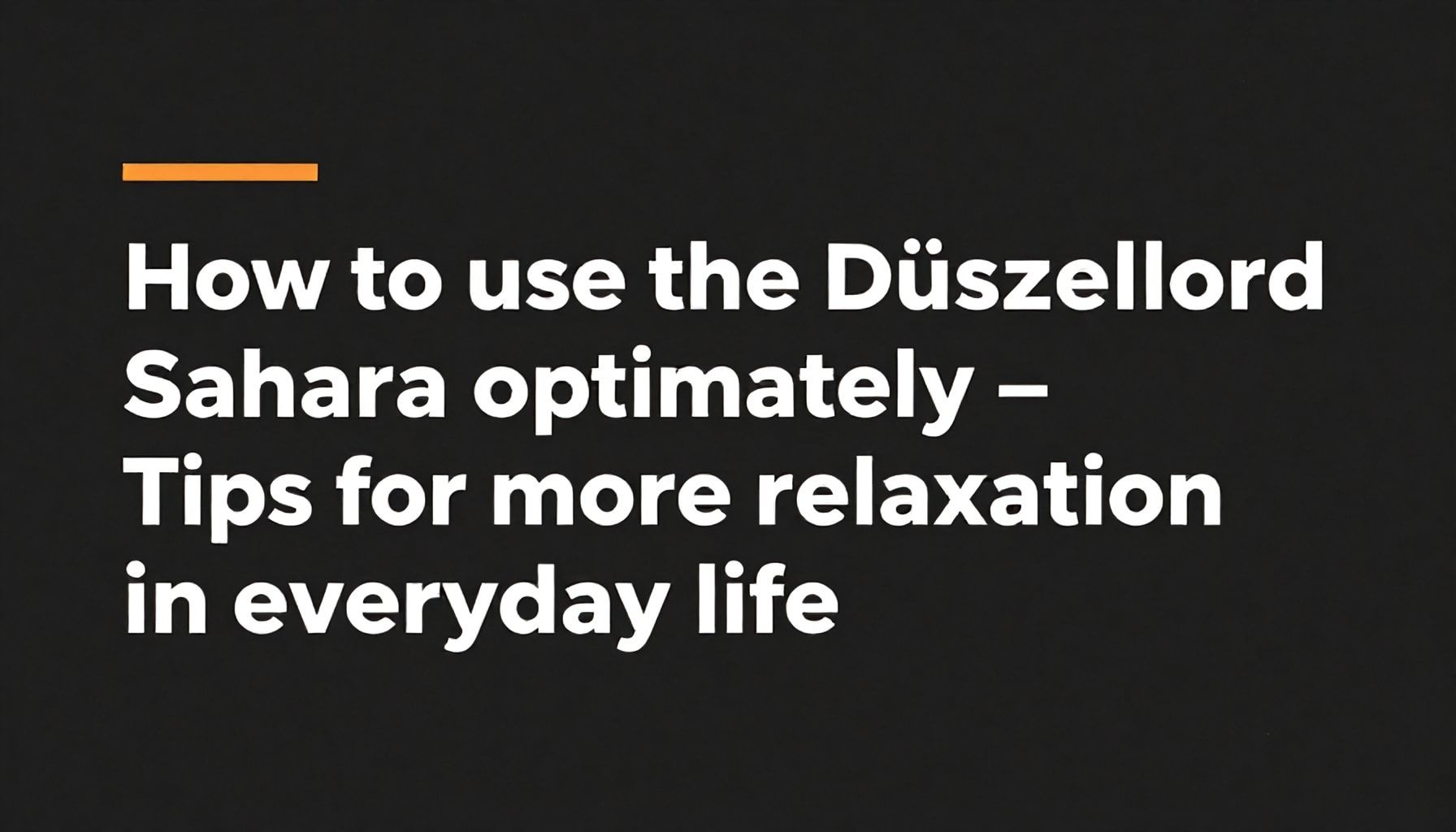 So nutzt du die Düsseldorf Sahara optimal – Tipps für mehr Erholung im Alltag*
