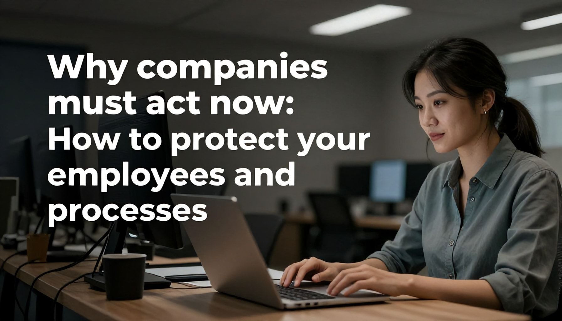 Warum Unternehmen jetzt handeln müssen: So schützen Sie Ihre Mitarbeiter:innen und Prozesse*